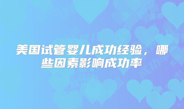 美国试管婴儿成功经验，哪些因素影响成功率