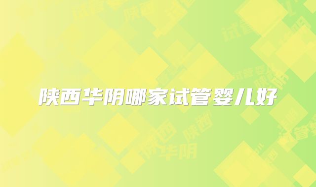 陕西华阴哪家试管婴儿好