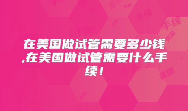 在美国做试管需要多少钱,在美国做试管需要什么手续!