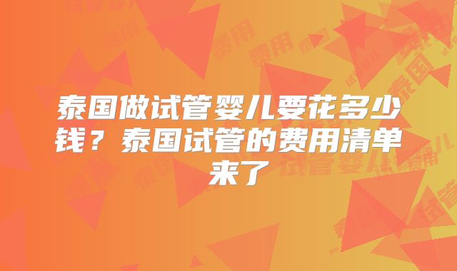 泰国做试管婴儿要花多少钱？泰国试管的费用清单 来了