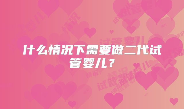 什么情况下需要做二代试管婴儿？