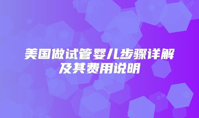 美国做试管婴儿步骤详解及其费用说明