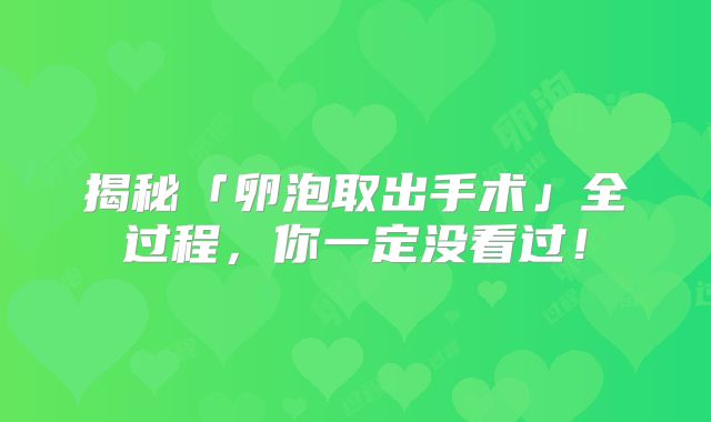 揭秘「卵泡取出手术」全过程，你一定没看过！