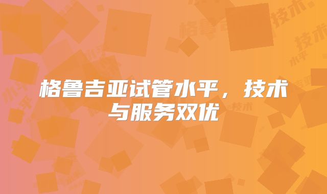 格鲁吉亚试管水平，技术与服务双优