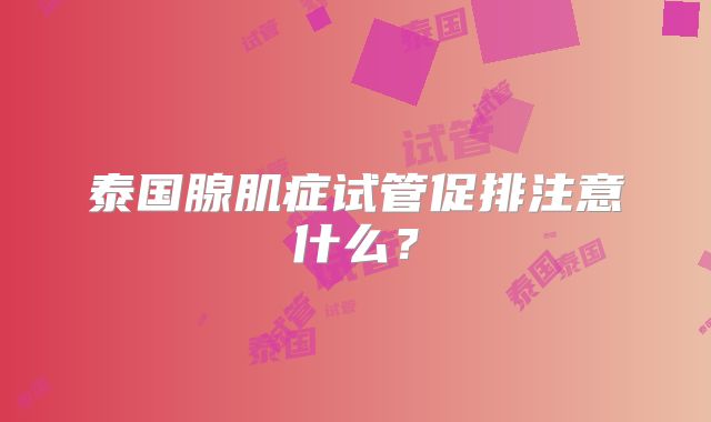 泰国腺肌症试管促排注意什么?