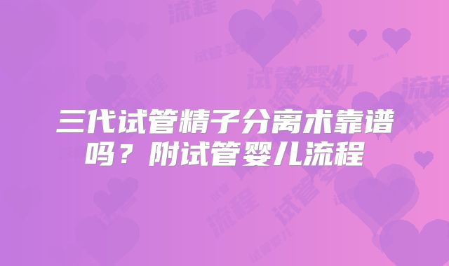 三代试管精子分离术靠谱吗？附试管婴儿流程