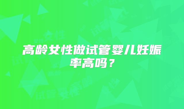 高龄女性做试管婴儿妊娠率高吗？