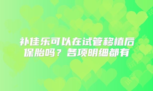 补佳乐可以在试管移植后保胎吗？各项明细都有