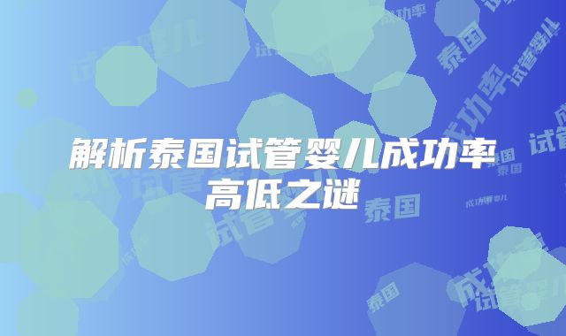 解析泰国试管婴儿成功率高低之谜