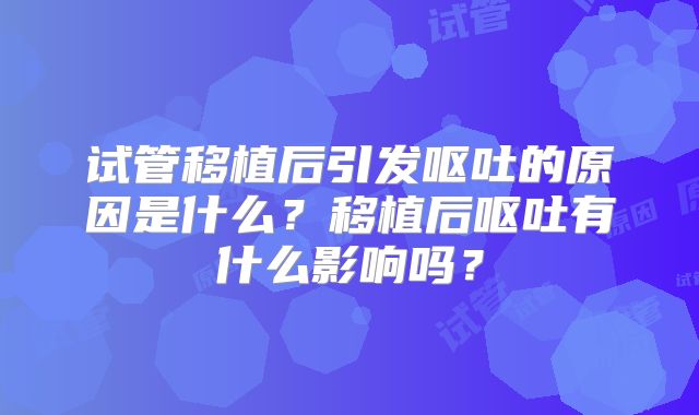 试管移植后引发呕吐的原因是什么？移植后呕吐有什么影响吗？