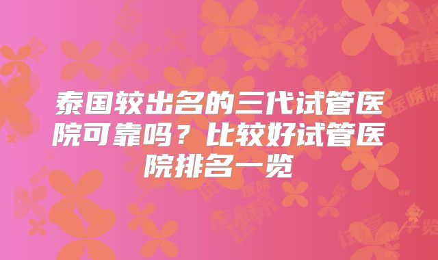 泰国较出名的三代试管医院可靠吗？比较好试管医院排名一览