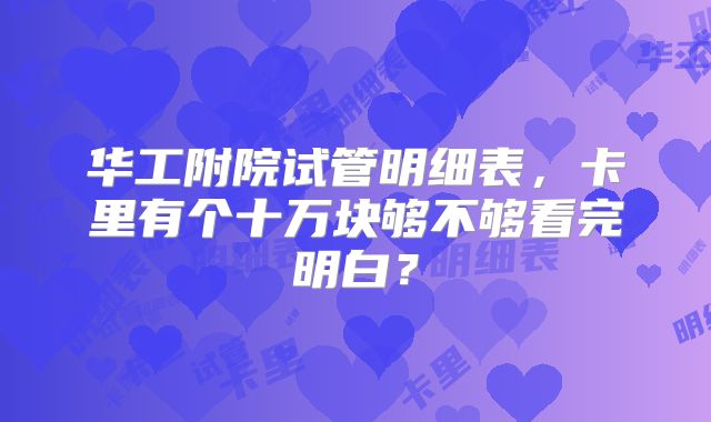 华工附院试管明细表，卡里有个十万块够不够看完明白？
