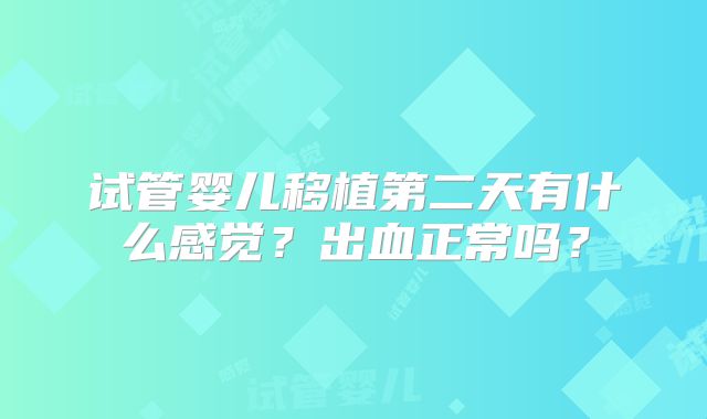 试管婴儿移植第二天有什么感觉？出血正常吗？