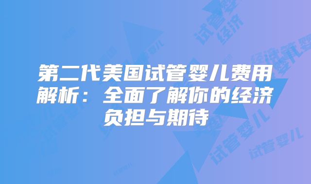 第二代美国试管婴儿费用解析:全面了解你的经济负担与期待