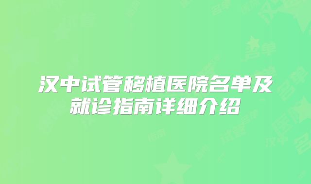 汉中试管移植医院名单及就诊指南详细介绍