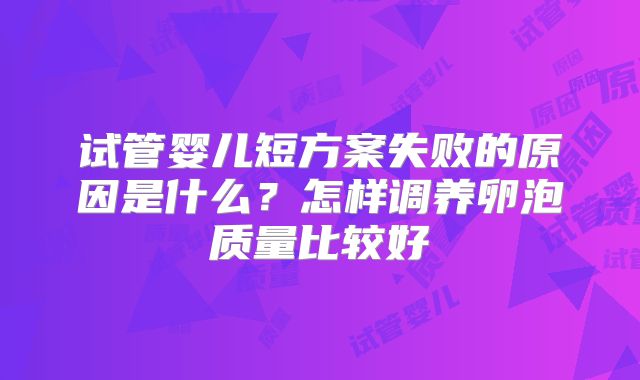 试管婴儿短方案失败的原因是什么？怎样调养卵泡质量比较好