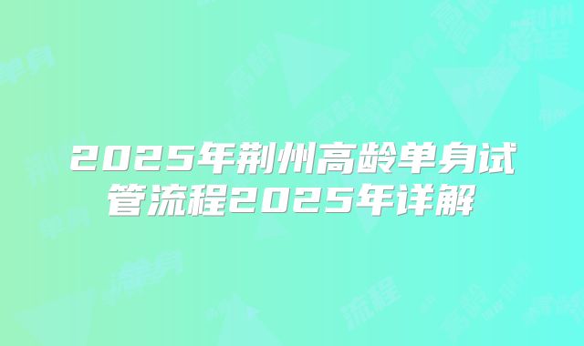 2025年荆州高龄单身试管流程2025年详解