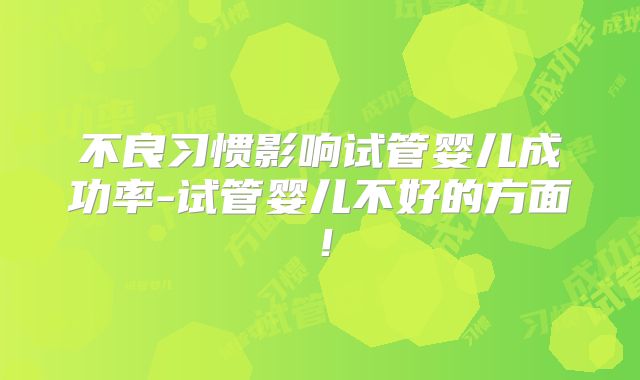 不良习惯影响试管婴儿成功率-试管婴儿不好的方面！