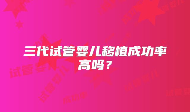 三代试管婴儿移植成功率高吗？
