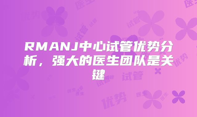 RMANJ中心试管优势分析，强大的医生团队是关键