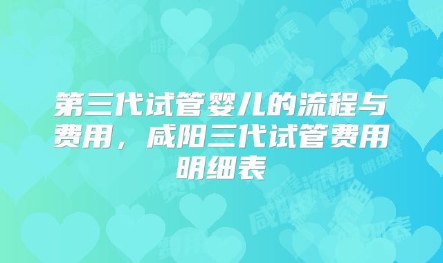 第三代试管婴儿的流程与费用，咸阳三代试管费用明细表