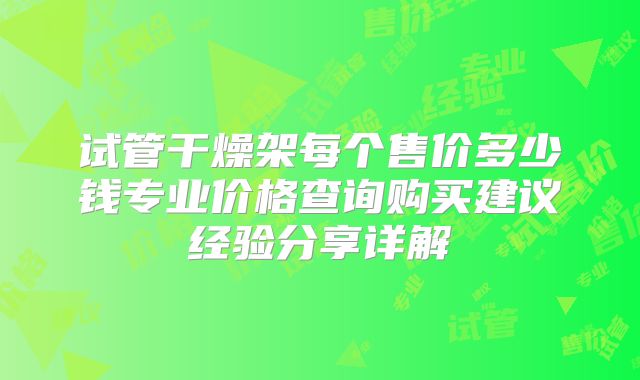试管干燥架每个售价多少钱专业价格查询购买建议经验分享详解
