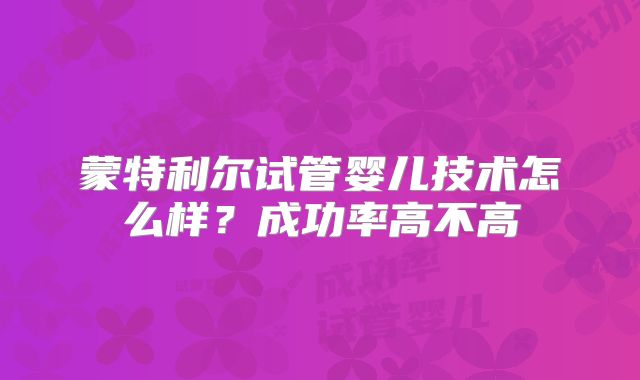 蒙特利尔试管婴儿技术怎么样？成功率高不高