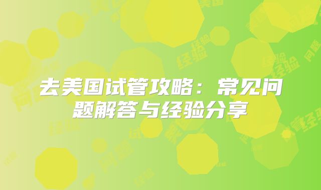 去美国试管攻略：常见问题解答与经验分享