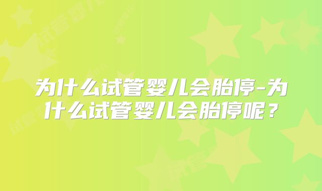 为什么试管婴儿会胎停-为什么试管婴儿会胎停呢？