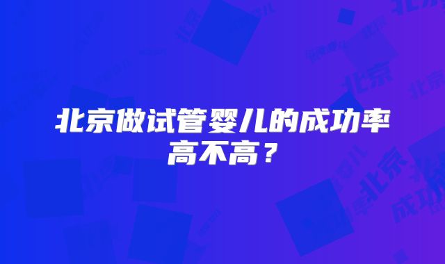 北京做试管婴儿的成功率高不高？