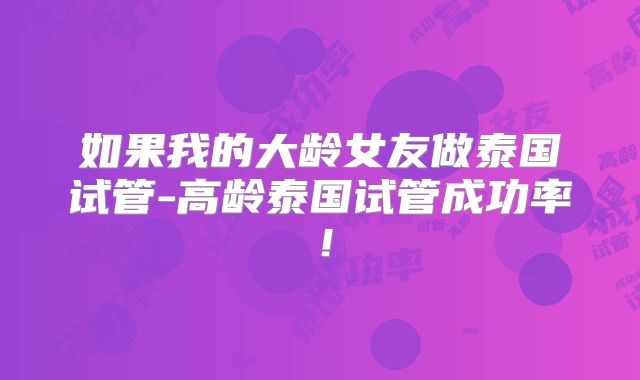 如果我的大龄女友做泰国试管-高龄泰国试管成功率！