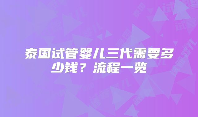 泰国试管婴儿三代需要多少钱？流程一览