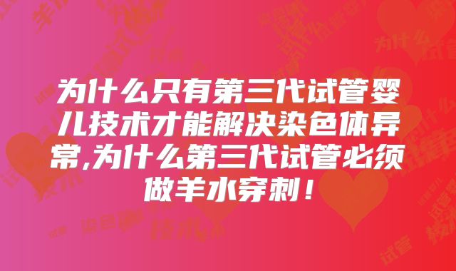 为什么只有第三代试管婴儿技术才能解决染色体异常,为什么第三代试管必须做羊水穿刺!