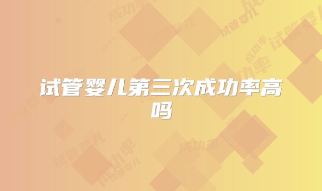 试管婴儿第三次成功率高吗