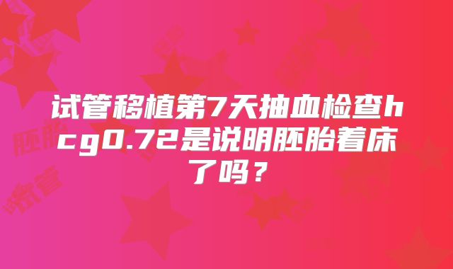 试管移植第7天抽血检查hcg0.72是说明胚胎着床了吗？