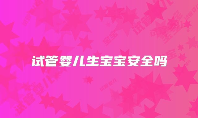 试管婴儿生宝宝安全吗