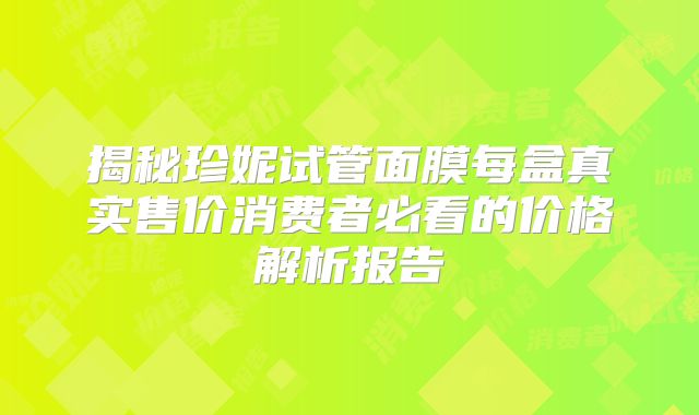 揭秘珍妮试管面膜每盒真实售价消费者必看的价格解析报告