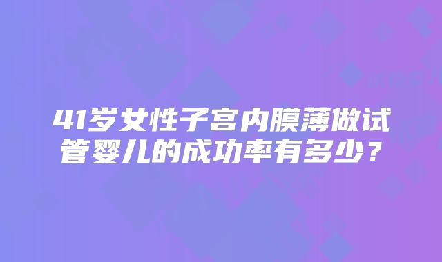 41岁女性子宫内膜薄做试管婴儿的成功率有多少？