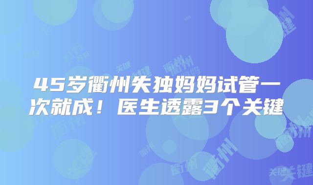45岁衢州失独妈妈试管一次就成！医生透露3个关键