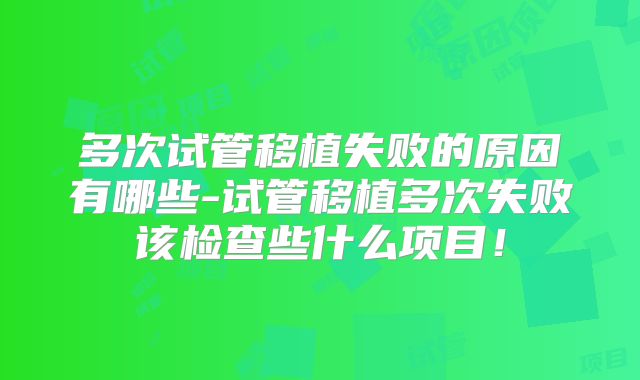 多次试管移植失败的原因有哪些-试管移植多次失败该检查些什么项目！