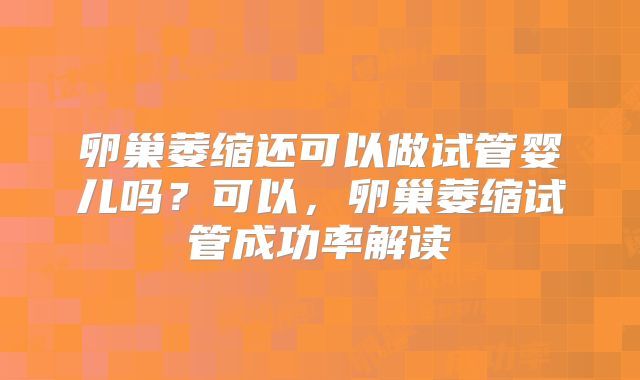 卵巢萎缩还可以做试管婴儿吗？可以，卵巢萎缩试管成功率解读