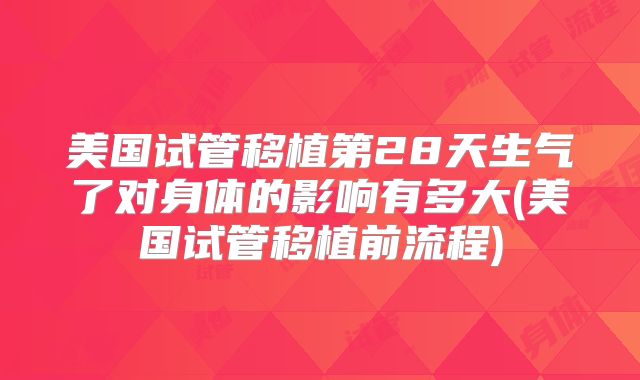 美国试管移植第28天生气了对身体的影响有多大(美国试管移植前流程)