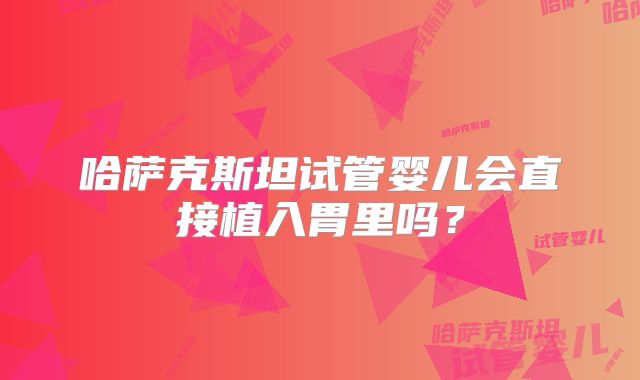 哈萨克斯坦试管婴儿会直接植入胃里吗？