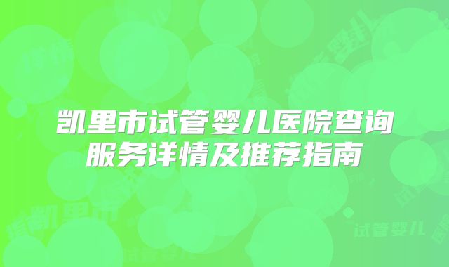 凯里市试管婴儿医院查询服务详情及推荐指南