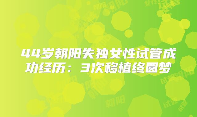 44岁朝阳失独女性试管成功经历：3次移植终圆梦