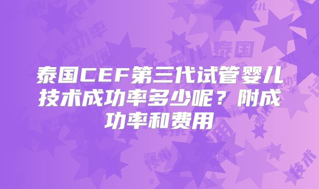 泰国CEF第三代试管婴儿技术成功率多少呢?附成功率和费用