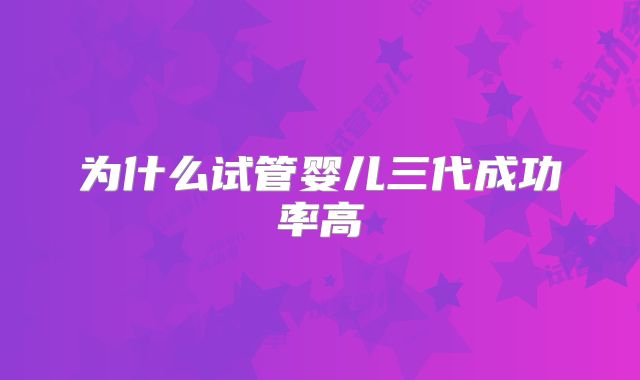 为什么试管婴儿三代成功率高