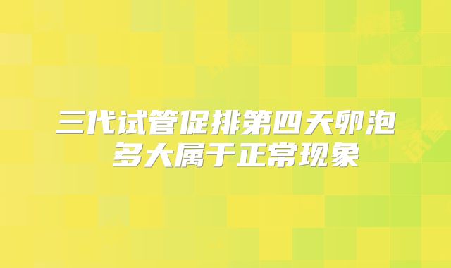 三代试管促排第四天卵泡 多大属于正常现象