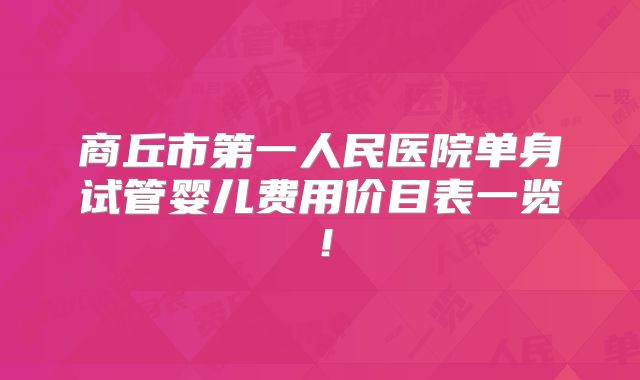 商丘市第一人民医院单身试管婴儿费用价目表一览！