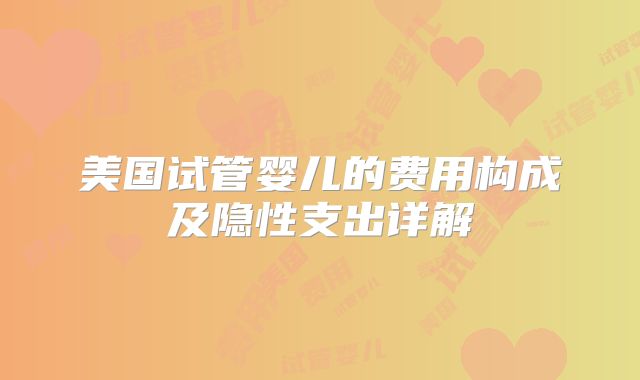 美国试管婴儿的费用构成及隐性支出详解